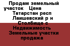 Продам земельный участок › Цена ­ 280 000 - Татарстан респ., Лаишевский р-н, Столбище с. Недвижимость » Земельные участки продажа   